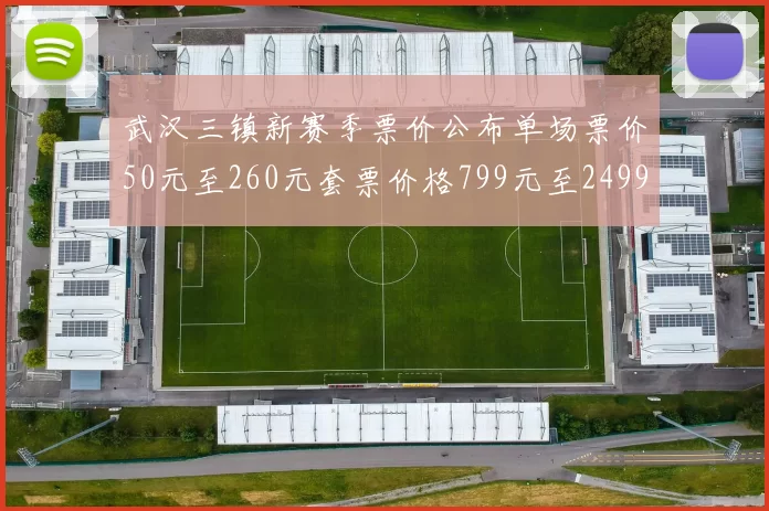 武汉三镇新赛季票价公布单场票价50元至260元套票价格799元至2499元