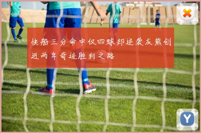 快船三分命中仅四球却逆袭灰熊创近两年奇迹胜利之路