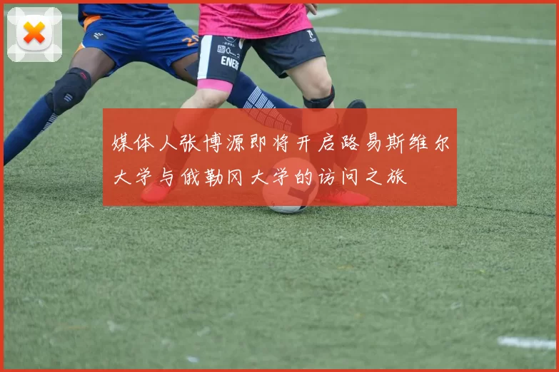 媒体人张博源即将开启路易斯维尔大学与俄勒冈大学的访问之旅
