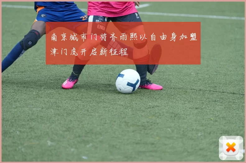 南京城市门将齐雨熙以自由身加盟津门虎开启新征程