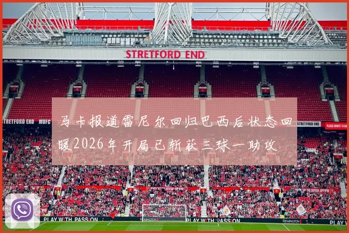 马卡报道雷尼尔回归巴西后状态回暖2026年开局已斩获三球一助攻