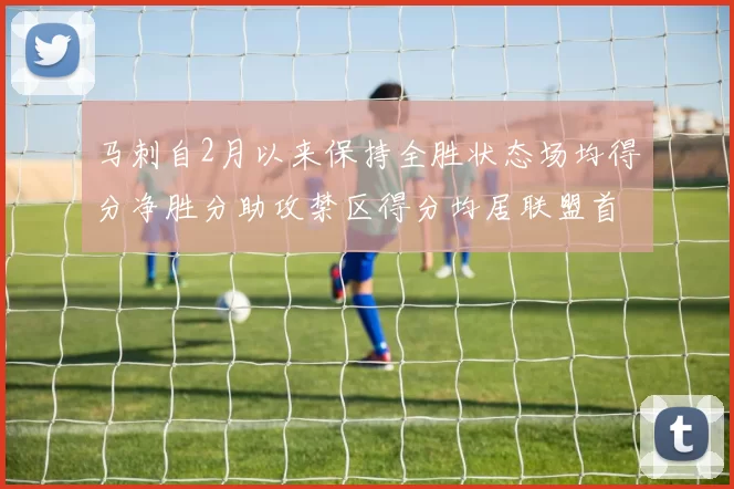 马刺自2月以来保持全胜状态场均得分净胜分助攻禁区得分均居联盟首位