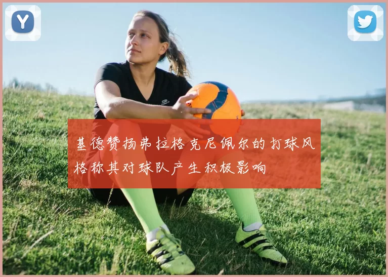 基德赞扬弗拉格克尼佩尔的打球风格称其对球队产生积极影响