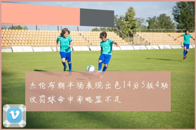 杰伦布朗半场表现出色14分5板4助攻罚球命中率略显不足