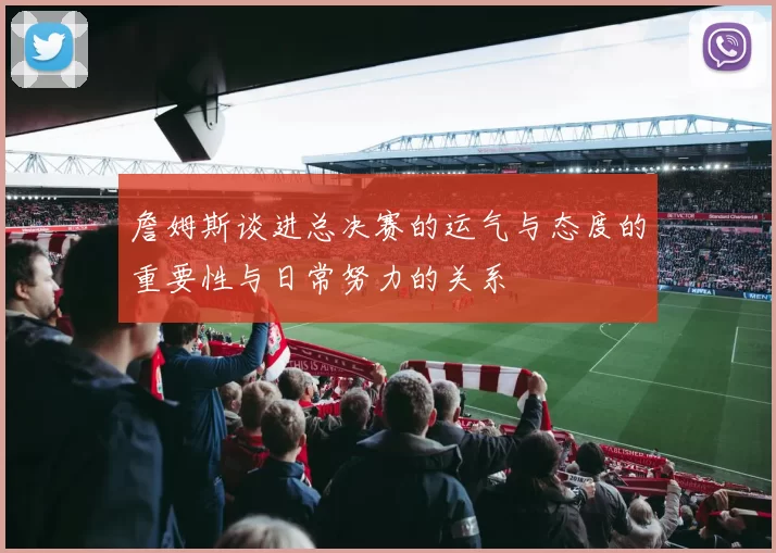 詹姆斯谈进总决赛的运气与态度的重要性与日常努力的关系