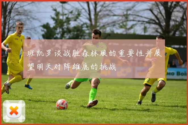 班凯罗谈战胜森林狼的重要性并展望明天对阵雄鹿的挑战
